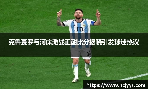 克鲁赛罗与河床激战正酣比分揭晓引发球迷热议