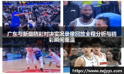广东与新疆精彩对决实况录像回放全程分析与精彩瞬间重温