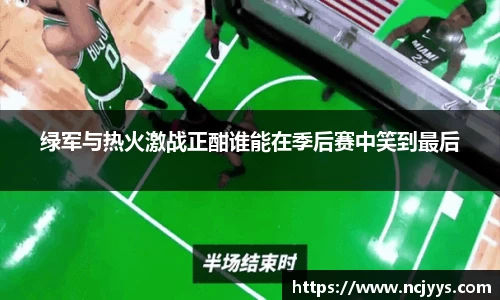 绿军与热火激战正酣谁能在季后赛中笑到最后
