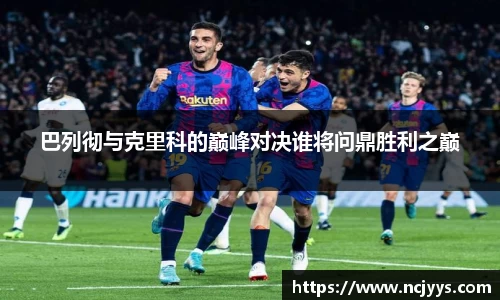 巴列彻与克里科的巅峰对决谁将问鼎胜利之巅