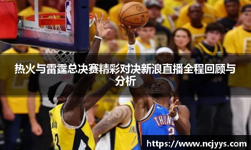 热火与雷霆总决赛精彩对决新浪直播全程回顾与分析