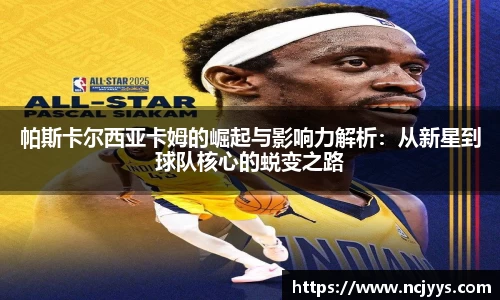 帕斯卡尔西亚卡姆的崛起与影响力解析：从新星到球队核心的蜕变之路