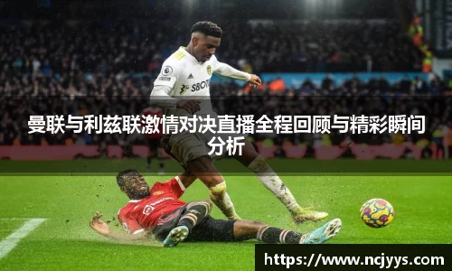 曼联与利兹联激情对决直播全程回顾与精彩瞬间分析