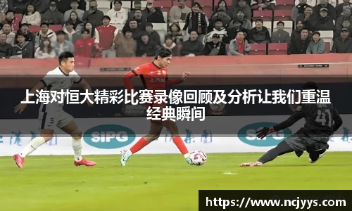 上海对恒大精彩比赛录像回顾及分析让我们重温经典瞬间
