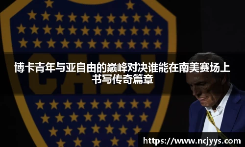 博卡青年与亚自由的巅峰对决谁能在南美赛场上书写传奇篇章