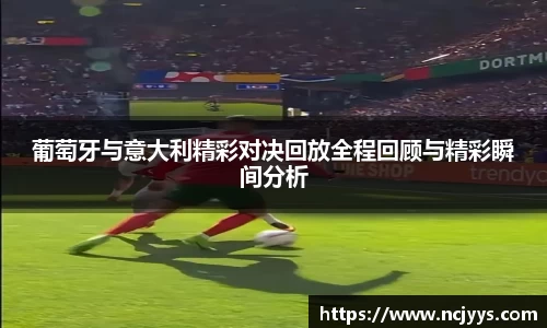 葡萄牙与意大利精彩对决回放全程回顾与精彩瞬间分析