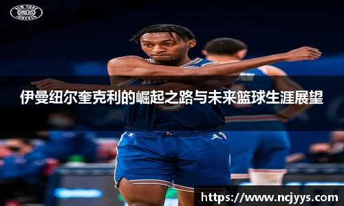 伊曼纽尔奎克利的崛起之路与未来篮球生涯展望