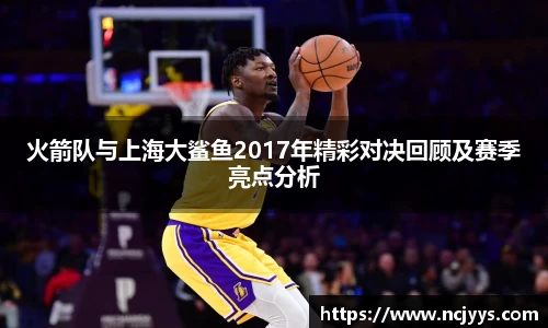 火箭队与上海大鲨鱼2017年精彩对决回顾及赛季亮点分析