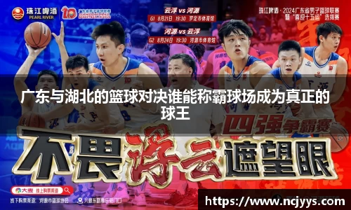广东与湖北的篮球对决谁能称霸球场成为真正的球王