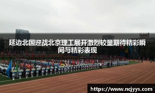 延边北国迎战北京理工展开激烈较量期待精彩瞬间与精彩表现