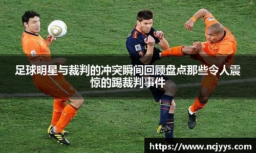 足球明星与裁判的冲突瞬间回顾盘点那些令人震惊的踢裁判事件