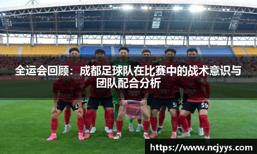 全运会回顾:成都足球队在比赛中的战术意识与团队配合分析