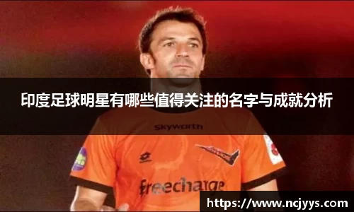 印度足球明星有哪些值得关注的名字与成就分析
