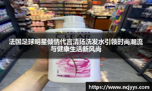 法国足球明星倾情代言清扬洗发水引领时尚潮流与健康生活新风尚