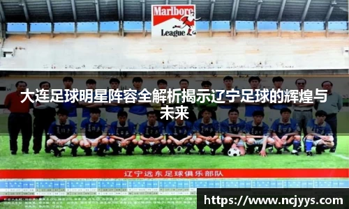 大连足球明星阵容全解析揭示辽宁足球的辉煌与未来