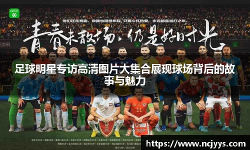 足球明星专访高清图片大集合展现球场背后的故事与魅力