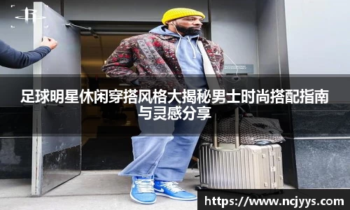 足球明星休闲穿搭风格大揭秘男士时尚搭配指南与灵感分享