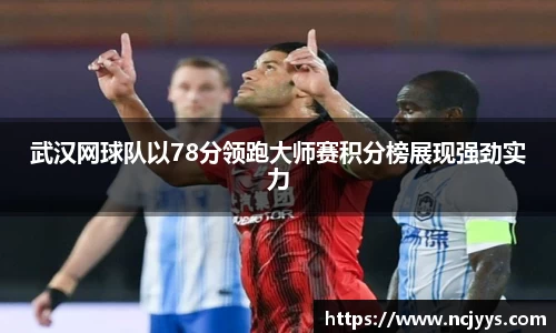 武汉网球队以78分领跑大师赛积分榜展现强劲实力