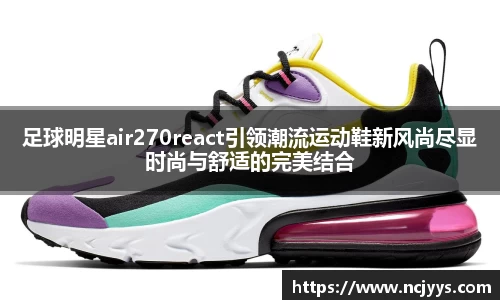 足球明星air270react引领潮流运动鞋新风尚尽显时尚与舒适的完美结合